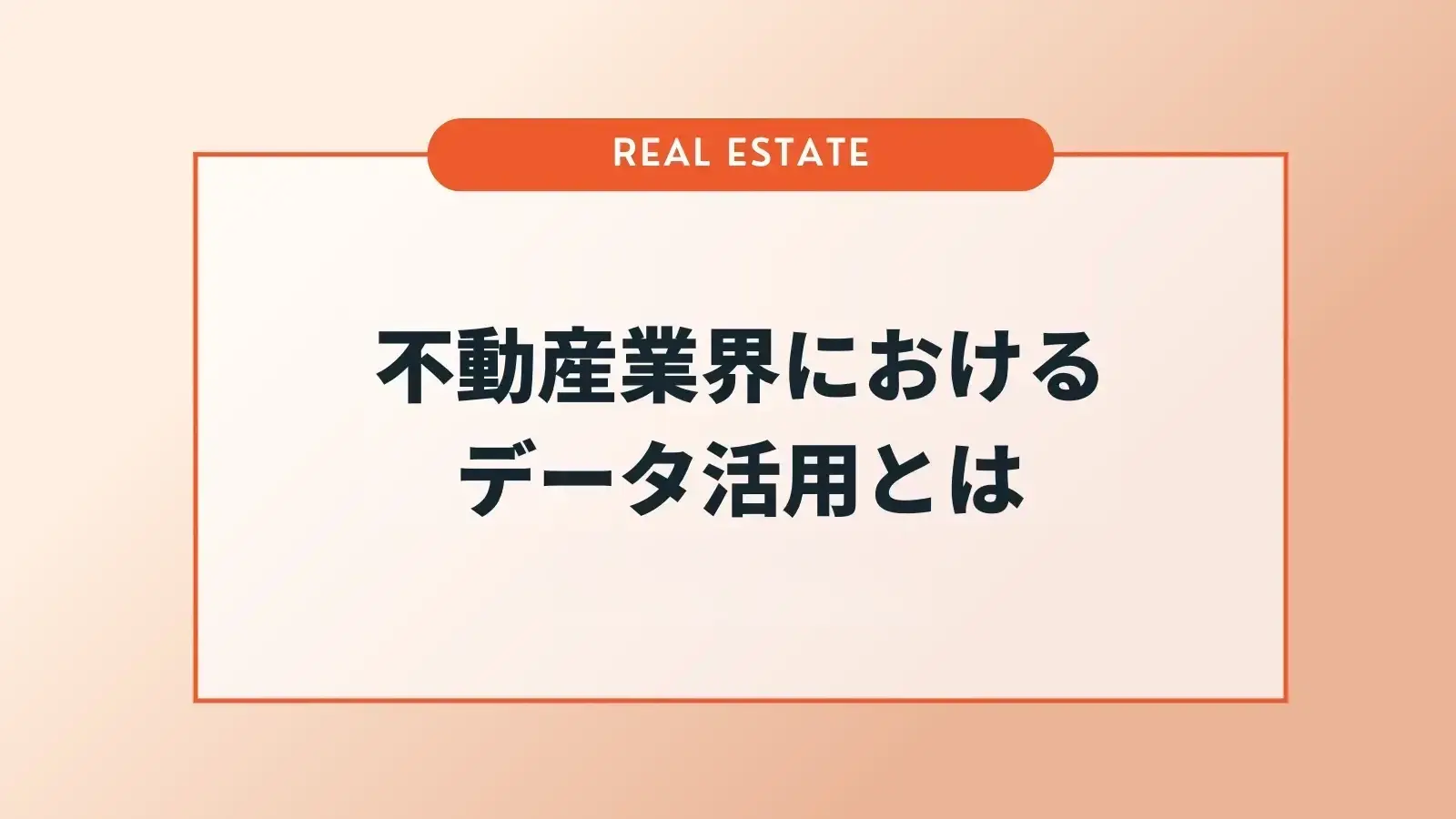 不動産業界におけるデータ活用の全体像｜位置情報データ×顧客データで費用対効果を最大化する秘訣とは